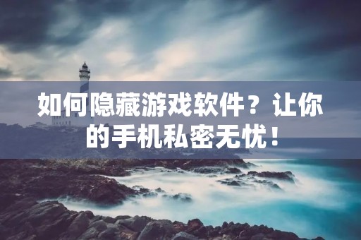 如何隐藏游戏软件?让你的手机私密无忧! 如何隐藏游戏软件?让你的手机私密无忧!