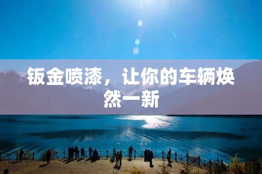 钣金喷漆,让你的车辆焕然一新 钣金喷漆,让你的车辆焕然一新