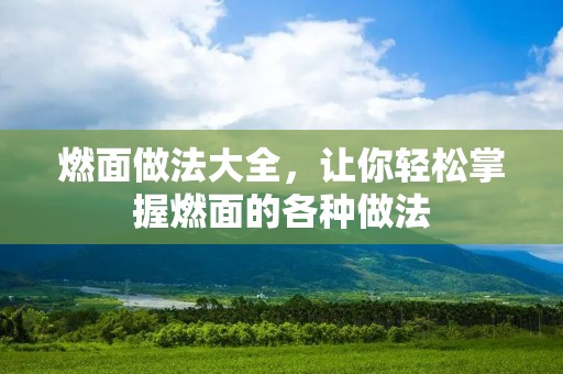 燃面做法大全,让你轻松掌握燃面的各种做法 燃面做法大全,让你轻松掌握燃面的各种做法
