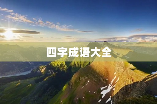 四字成语大全:常用的四字成语 四字成语大全:常用的四字成语
