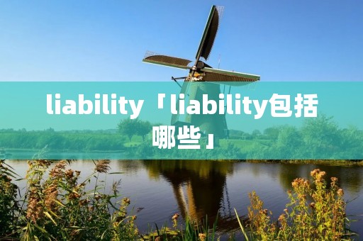 liability「liability包括哪些」 liability「liability包括哪些」