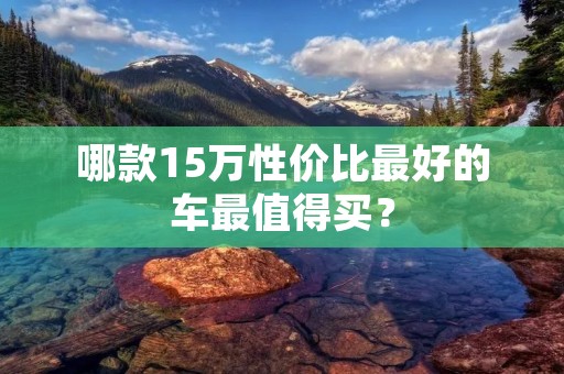 哪款15万性价比最好的车最值得买?