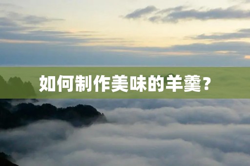 如何制作美味的羊羹? 如何制作美味的羊羹?