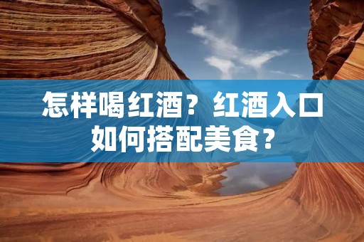 怎样喝红酒？红酒入口如何搭配美食？
