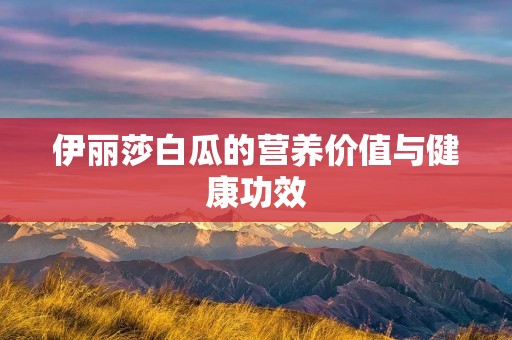 伊丽莎白瓜的营养价值与健康功效