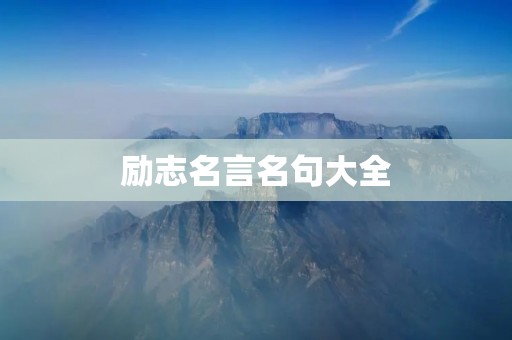 励志名言名句大全:激励你前行的力量 励志名言名句大全:激励你前行的力量