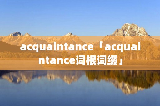 acquaintance「acquaintance词根词缀」