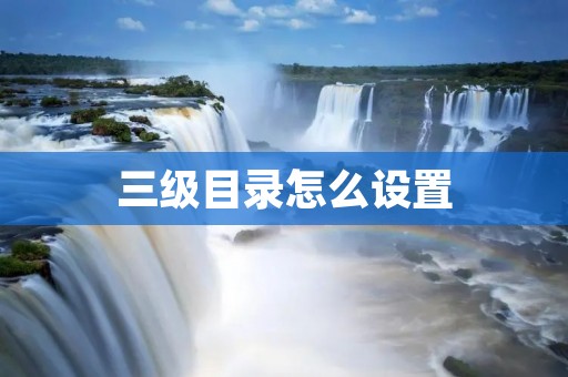 三级目录怎么设置 三级目录怎么设置