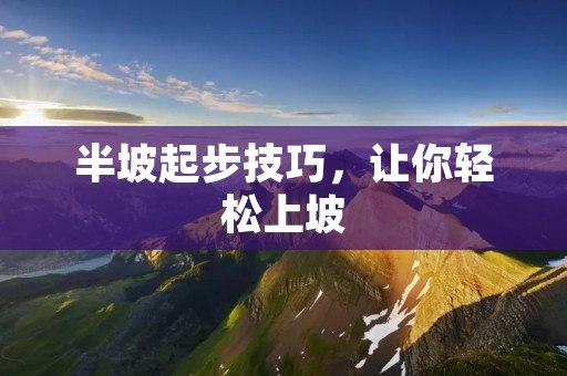 半坡起步技巧，让你轻松上坡