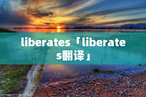 liberates「liberates翻译」