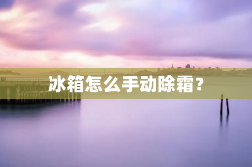 冰箱怎么手动除霜? 冰箱怎么手动除霜?