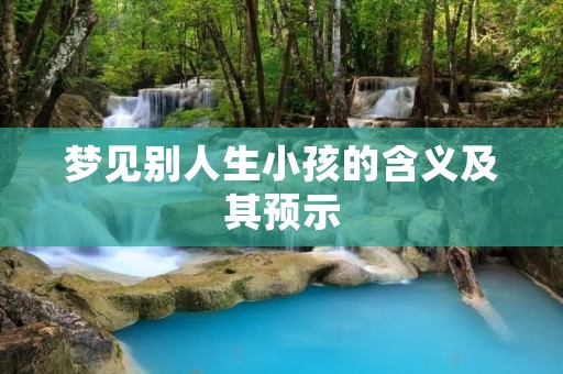 梦见别人生小孩的含义及其预示
