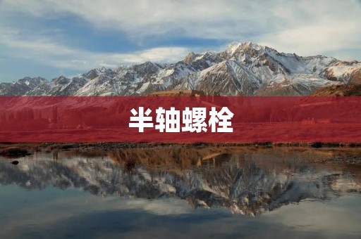 半轴螺栓:一种重要的连接元件