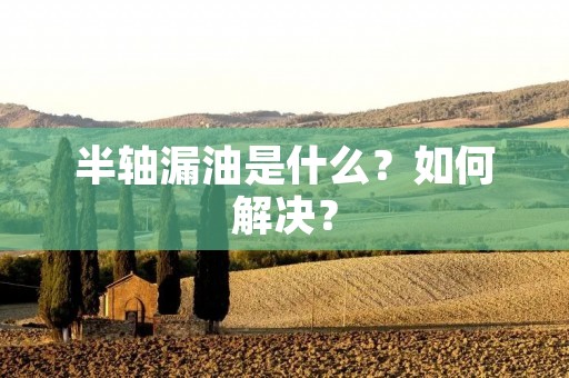 半轴漏油是什么？如何解决？