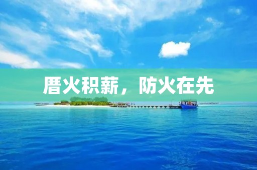 厝火积薪,防火在先 厝火积薪,防火在先