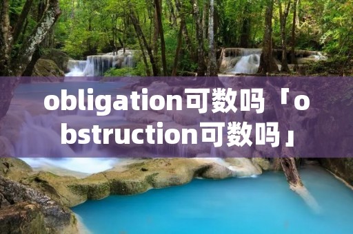 obligation可数吗「obstruction可数吗」 obligation可数吗「obstruction可数吗」