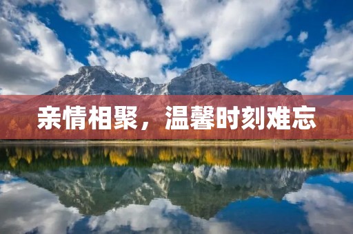 亲情相聚,温馨时刻难忘