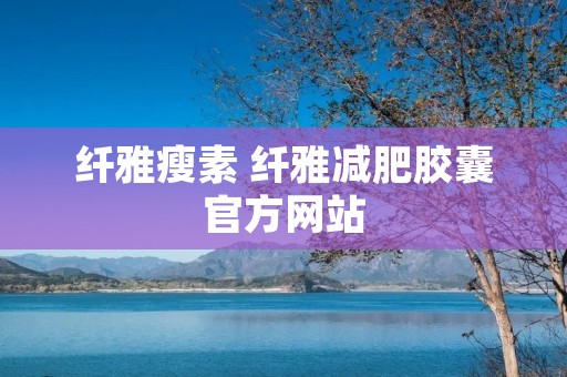 纤雅瘦素 纤雅减肥胶囊官方网站