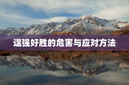 逞强好胜的危害与应对方法 逞强好胜的危害与应对方法