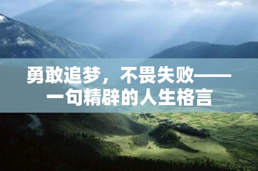 勇敢追梦,不畏失败——一句精辟的人生格言 勇敢追梦,不畏失败——一句精辟的人生格言