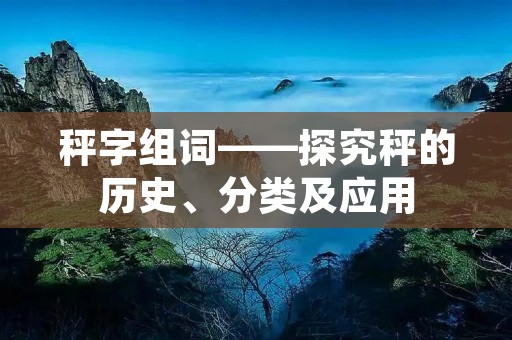 秤字组词——探究秤的历史、分类及应用 秤字组词——探究秤的历史、分类及应用