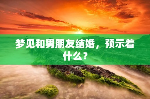 梦见和男朋友结婚,预示着什么?