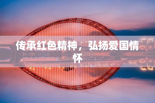 传承红色精神,弘扬爱国情怀