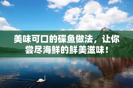 美味可口的碟鱼做法,让你尝尽海鲜的鲜美滋味! 美味可口的碟鱼做法,让你尝尽海鲜的鲜美滋味!