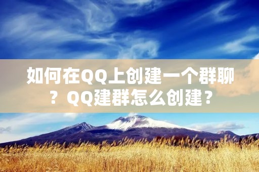 如何在QQ上创建一个群聊?QQ建群怎么创建? 如何在QQ上创建一个群聊?QQ建群怎么创建?
