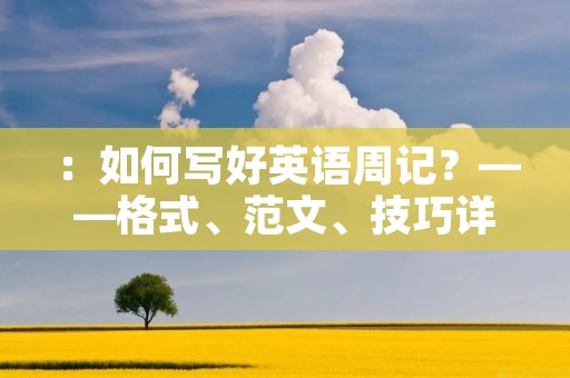 ：如何写好英语周记？——格式、范文、技巧详解