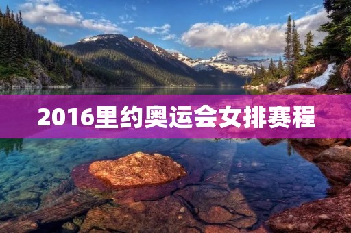 2016里约奥运会女排赛程