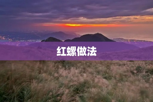 红螺做法:红螺煮法、红螺炒法、红螺烤法、红螺蒸法 红螺做法:红螺煮法、红螺炒法、红螺烤法、红螺蒸法