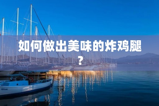 如何做出美味的炸鸡腿? 如何做出美味的炸鸡腿?
