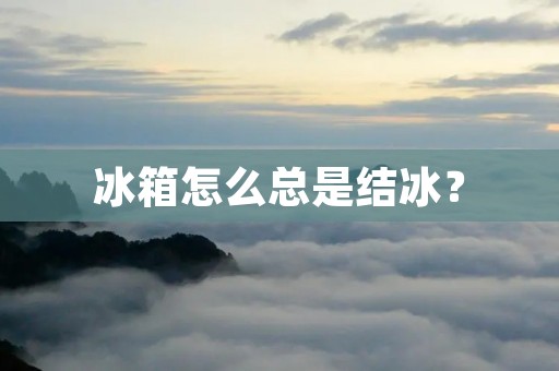 冰箱怎么总是结冰? 冰箱怎么总是结冰?