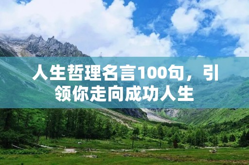 人生哲理名言100句,引领你走向成功人生 人生哲理名言100句,引领你走向成功人生