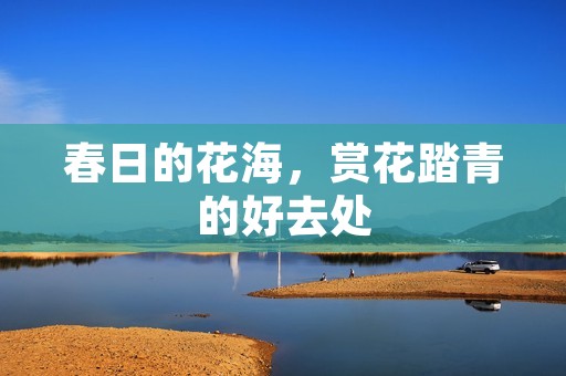 春日的花海,赏花踏青的好去处