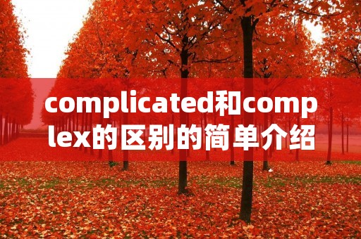 complicated和complex的区别的简单介绍