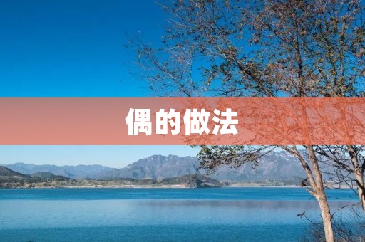 偶的做法:如何做出美味佳肴 偶的做法:如何做出美味佳肴