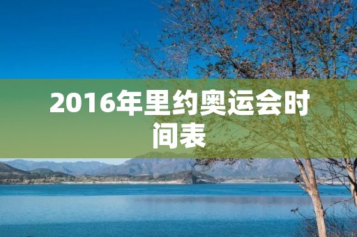 2016年里约奥运会时间表 2016年里约奥运会时间表