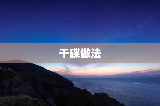 干碟做法:让你的零食更香脆可口 干碟做法:让你的零食更香脆可口