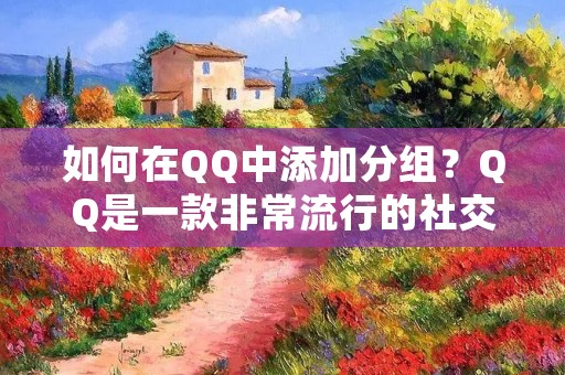 如何在QQ中添加分组?QQ是一款非常流行的社交软件,它为用户提供了丰富的功能,其中一个非常实用的功能就是分组。通过分组,我们可以更好地管理好友,让我们的社交生活更加便捷。但是,许多用户不知道如何添加分组,下面我们来详细介绍一下。 如何在QQ中添加分组?QQ是一款非常流行的社交软件,它为用户提供了丰富的功能,其中一个非常实用的功能就是分组。通过分组,我们可以更好地管理好友,让我们的社交生活更加便捷。但是,许多用户不知道如何添加分组,下面我们来详细介绍一下。