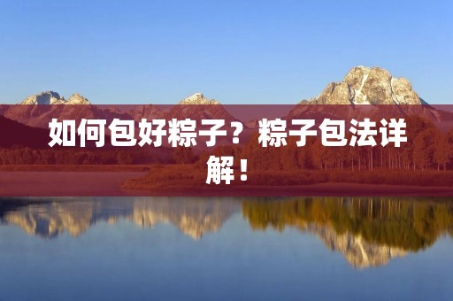 如何包好粽子?粽子包法详解! 如何包好粽子?粽子包法详解!
