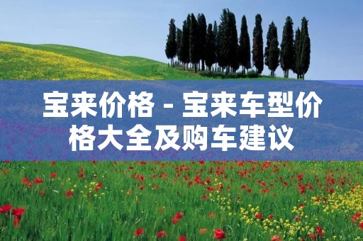 宝来价格 - 宝来车型价格大全及购车建议 宝来价格 - 宝来车型价格大全及购车建议