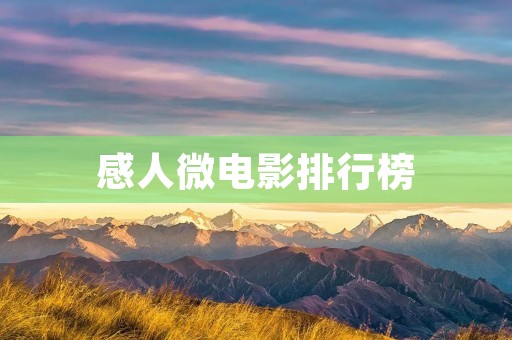 感人微电影排行榜:用影像温暖人心