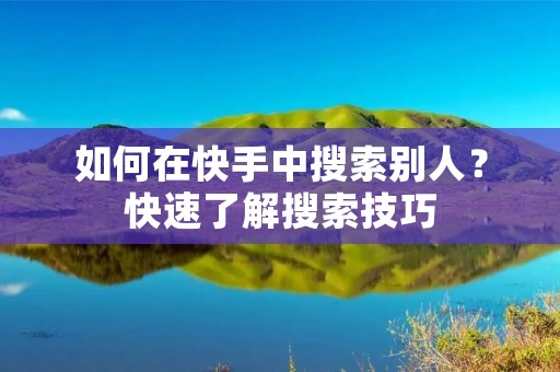 如何在快手中搜索别人？快速了解搜索技巧