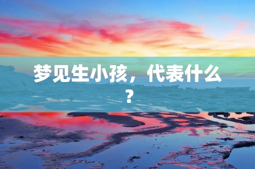 梦见生小孩,代表什么?