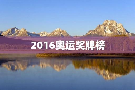 2016奥运奖牌榜:中国体育的辉煌成就 2016奥运奖牌榜:中国体育的辉煌成就