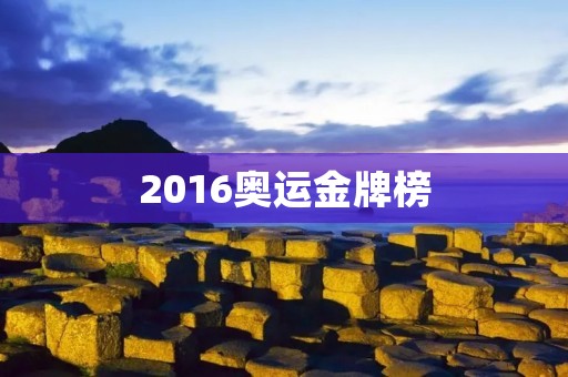2016奥运金牌榜：中国奥运史上最佳成绩创造者