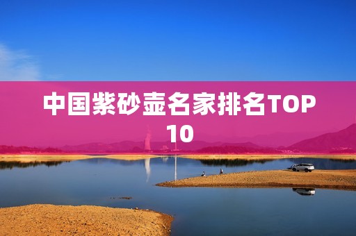 中国紫砂壶名家排名TOP10