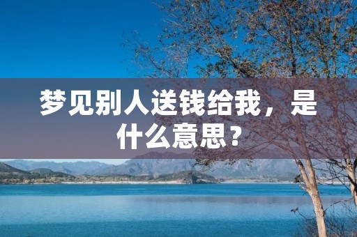 梦见别人送钱给我,是什么意思?